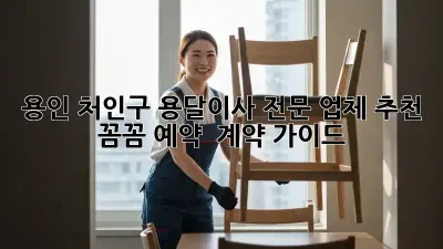 용인 처인구 용달이사 전문 업체 추천: 꼼꼼 예약 & 계약 가이드