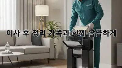 이사 후 정리, 가족과 함께 깔끔하게!