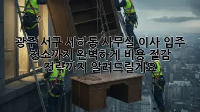 광주 서구 세하동 사무실 이사? 입주 청소까지 완벽하게! 비용 절감 전략까지 알려드릴게요!