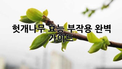 헛개나무 효능, 부작용 완벽 가이드!